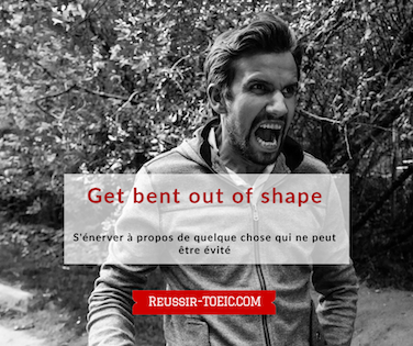  Get bent out of shape 